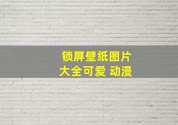 锁屏壁纸图片大全可爱 动漫